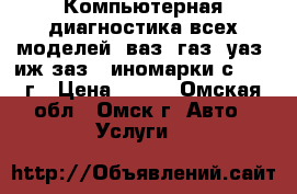 Компьютерная диагностика всех моделей  ваз, газ, уаз, иж,заз,  иномарки с 1996 г › Цена ­ 300 - Омская обл., Омск г. Авто » Услуги   